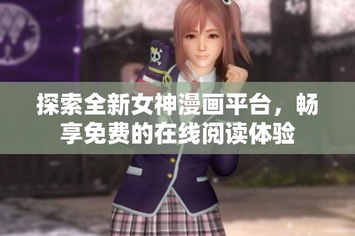 探索全新女神漫画平台，畅享免费的在线阅读体验