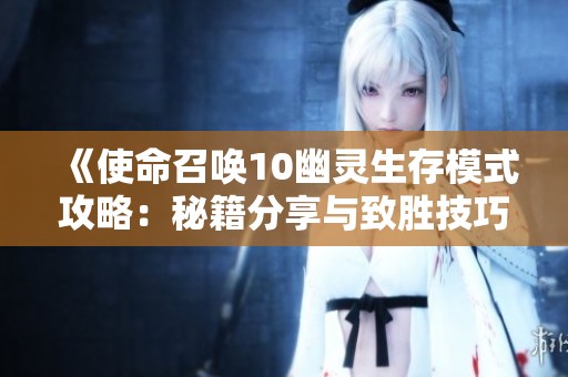 《使命召唤10幽灵生存模式攻略：秘籍分享与致胜技巧解析》