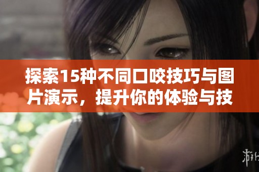 探索15种不同口咬技巧与图片演示，提升你的体验与技能