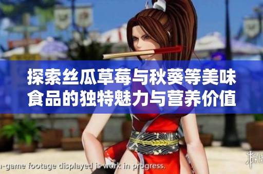 探索丝瓜草莓与秋葵等美味食品的独特魅力与营养价值