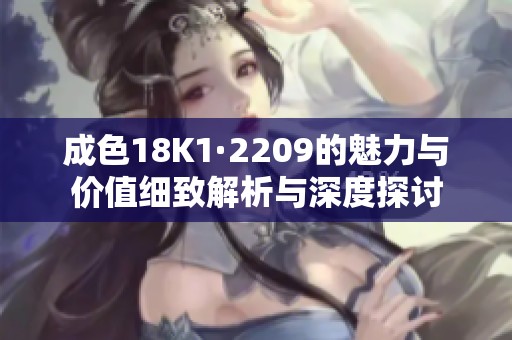 成色18K1·2209的魅力与价值细致解析与深度探讨