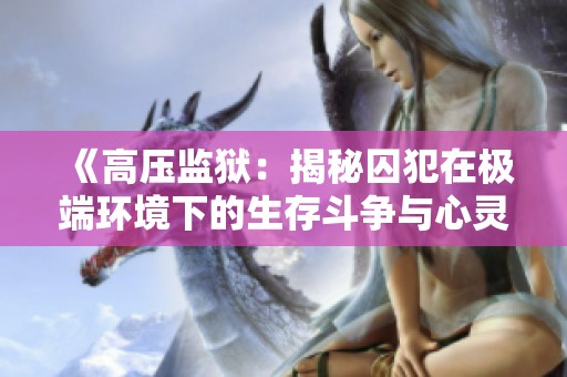 《高压监狱：揭秘囚犯在极端环境下的生存斗争与心灵挣扎》