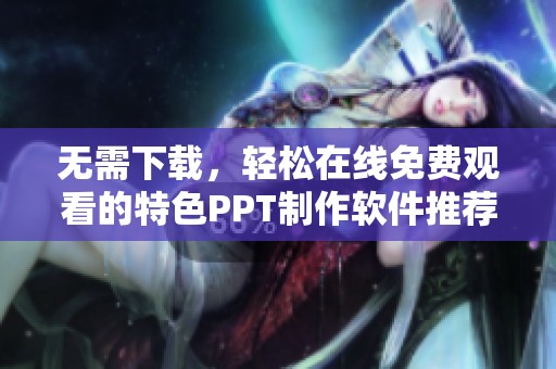 无需下载，轻松在线免费观看的特色PPT制作软件推荐