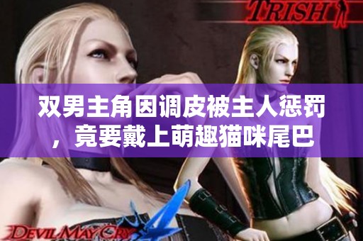 双男主角因调皮被主人惩罚，竟要戴上萌趣猫咪尾巴