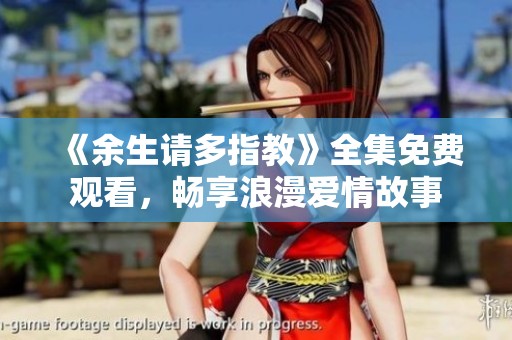 《余生请多指教》全集免费观看，畅享浪漫爱情故事