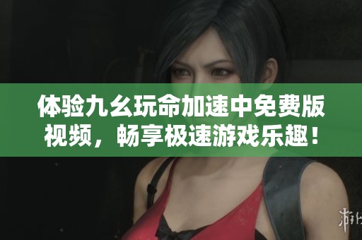 体验九幺玩命加速中免费版视频，畅享极速游戏乐趣！