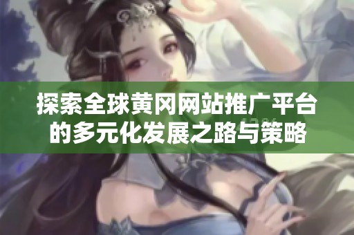 探索全球黄冈网站推广平台的多元化发展之路与策略