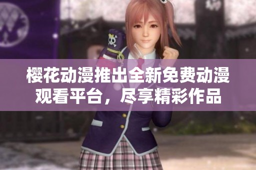 樱花动漫推出全新免费动漫观看平台，尽享精彩作品