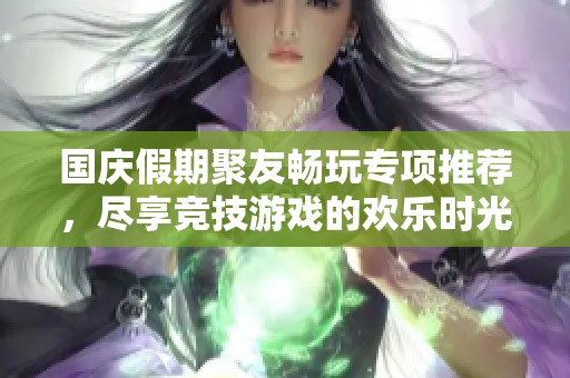 国庆假期聚友畅玩专项推荐，尽享竞技游戏的欢乐时光