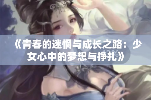 《青春的迷惘与成长之路：少女心中的梦想与挣扎》
