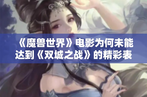 《魔兽世界》电影为何未能达到《双城之战》的精彩表现与成功秘诀