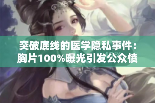 突破底线的医学隐私事件：胸片100%曝光引发公众愤怒