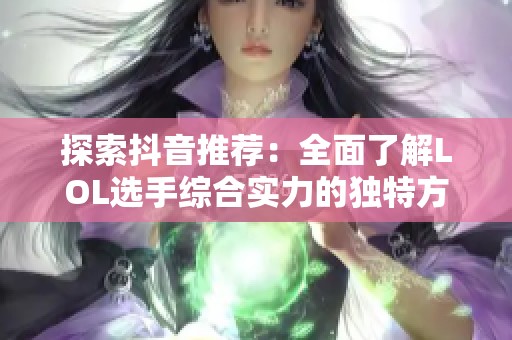 探索抖音推荐：全面了解LOL选手综合实力的独特方式