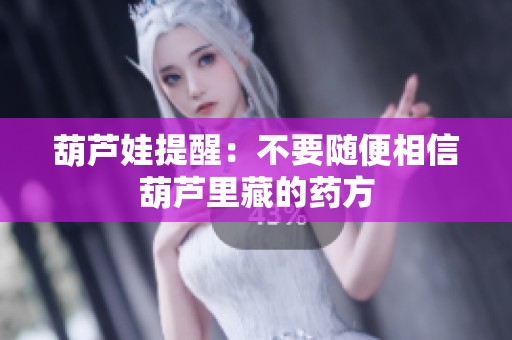 葫芦娃提醒：不要随便相信葫芦里藏的药方