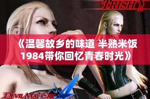 《温馨故乡的味道 半熟米饭1984带你回忆青春时光》