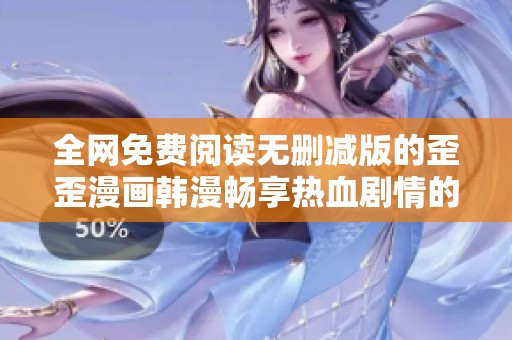 全网免费阅读无删减版的歪歪漫画韩漫畅享热血剧情的最佳选择