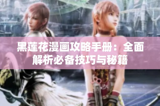 黑莲花漫画攻略手册：全面解析必备技巧与秘籍