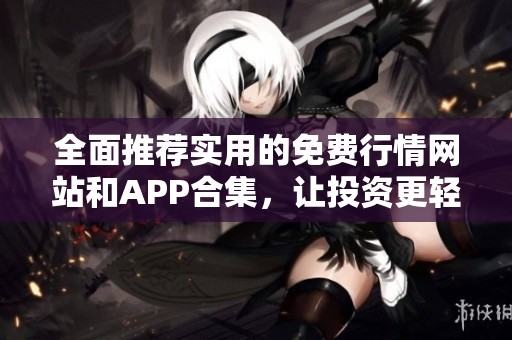 全面推荐实用的免费行情网站和APP合集，让投资更轻松