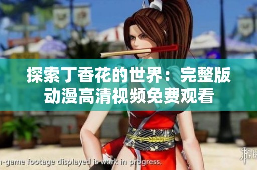 探索丁香花的世界：完整版动漫高清视频免费观看