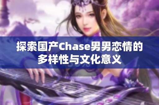 探索国产Chase男男恋情的多样性与文化意义