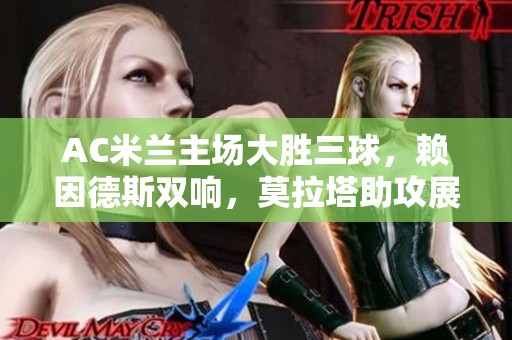 AC米兰主场大胜三球，赖因德斯双响，莫拉塔助攻展锋芒