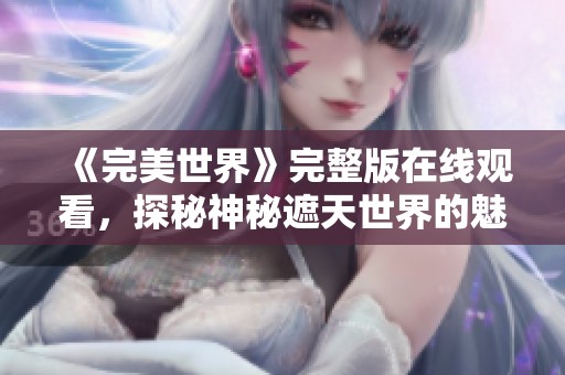 《完美世界》完整版在线观看，探秘神秘遮天世界的魅力与冒险