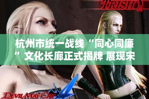 杭州市统一战线“同心同廉”文化长廊正式揭牌 展现宋韵新风尚