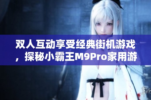 双人互动享受经典街机游戏，探秘小霸王M9Pro家用游戏平台