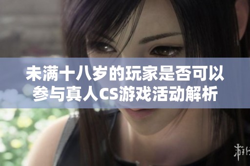未满十八岁的玩家是否可以参与真人CS游戏活动解析