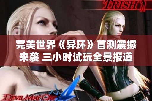 完美世界《异环》首测震撼来袭 三小时试玩全景报道