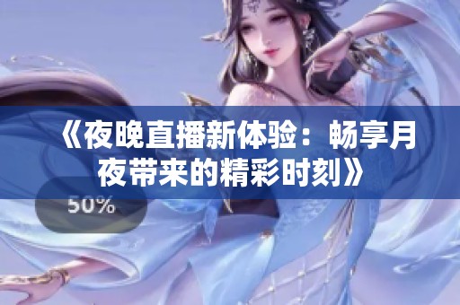 《夜晚直播新体验：畅享月夜带来的精彩时刻》