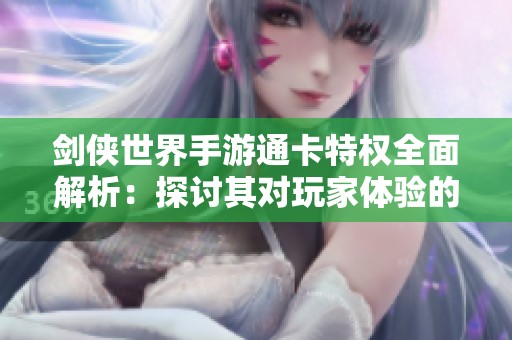 剑侠世界手游通卡特权全面解析：探讨其对玩家体验的影响与价值