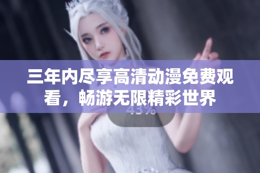 三年内尽享高清动漫免费观看，畅游无限精彩世界