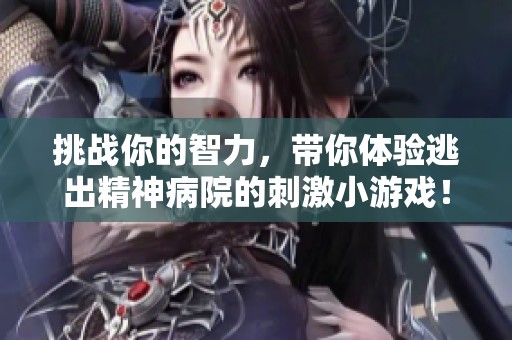 挑战你的智力，带你体验逃出精神病院的刺激小游戏！