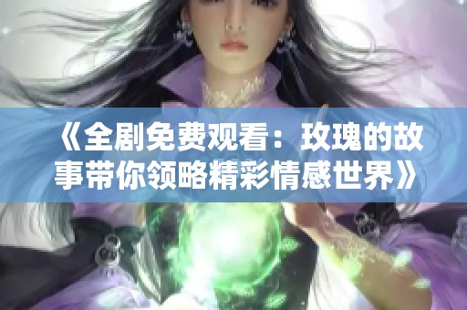 《全剧免费观看：玫瑰的故事带你领略精彩情感世界》