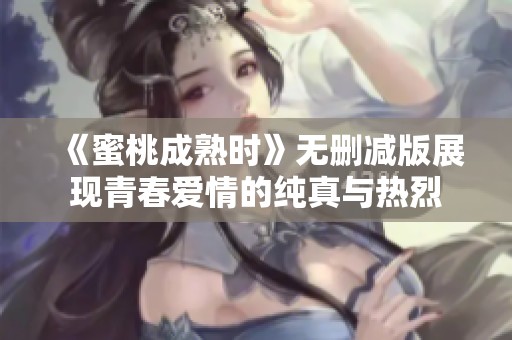 《蜜桃成熟时》无删减版展现青春爱情的纯真与热烈