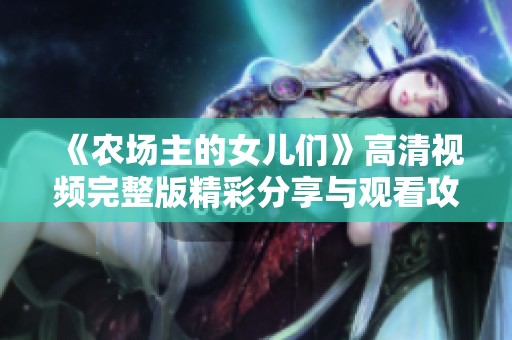 《农场主的女儿们》高清视频完整版精彩分享与观看攻略