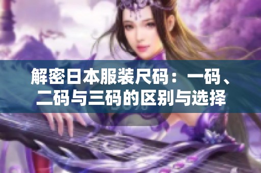 解密日本服装尺码：一码、二码与三码的区别与选择