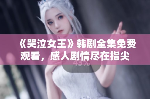 《哭泣女王》韩剧全集免费观看，感人剧情尽在指尖