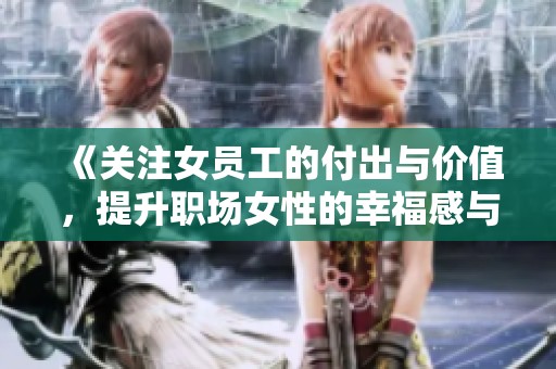 《关注女员工的付出与价值，提升职场女性的幸福感与归属感》