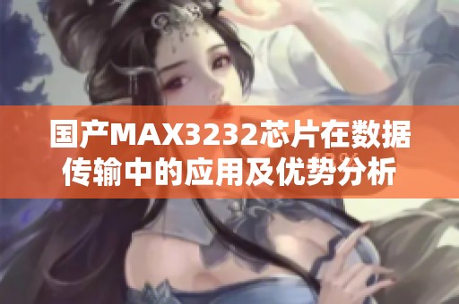 国产MAX3232芯片在数据传输中的应用及优势分析