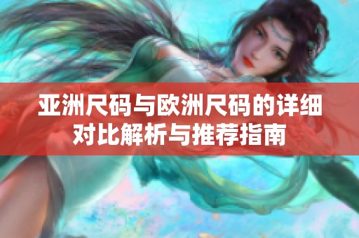 亚洲尺码与欧洲尺码的详细对比解析与推荐指南