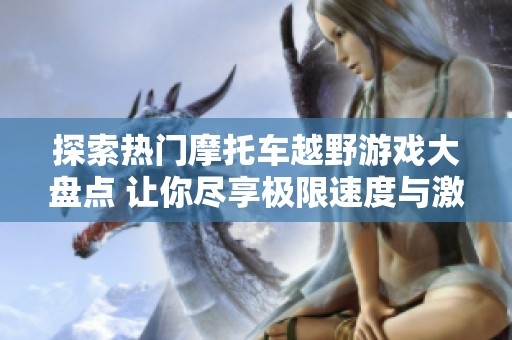 探索热门摩托车越野游戏大盘点 让你尽享极限速度与激情体验