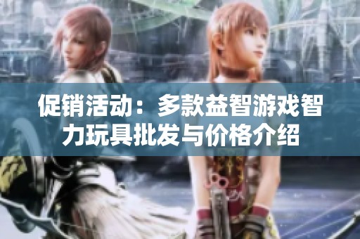 促销活动：多款益智游戏智力玩具批发与价格介绍