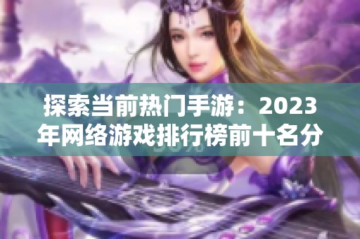 探索当前热门手游：2023年网络游戏排行榜前十名分析