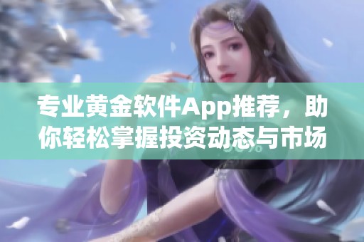 专业黄金软件App推荐，助你轻松掌握投资动态与市场趋势