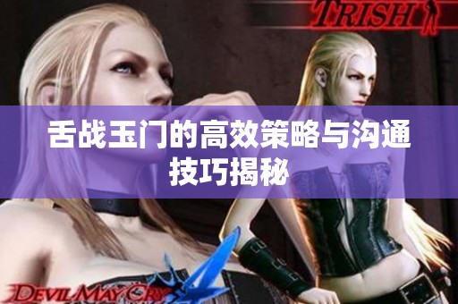 舌战玉门的高效策略与沟通技巧揭秘