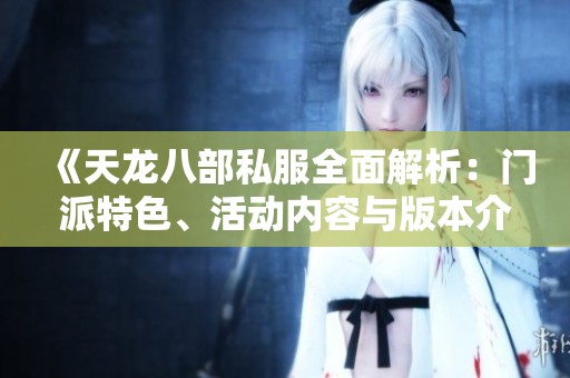 《天龙八部私服全面解析：门派特色、活动内容与版本介绍》