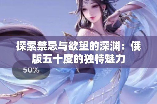 探索禁忌与欲望的深渊：俄版五十度的独特魅力