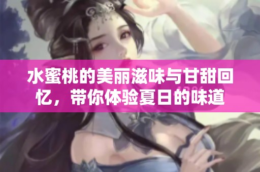 水蜜桃的美丽滋味与甘甜回忆，带你体验夏日的味道